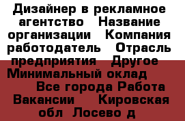 Дизайнер в рекламное агентство › Название организации ­ Компания-работодатель › Отрасль предприятия ­ Другое › Минимальный оклад ­ 26 000 - Все города Работа » Вакансии   . Кировская обл.,Лосево д.